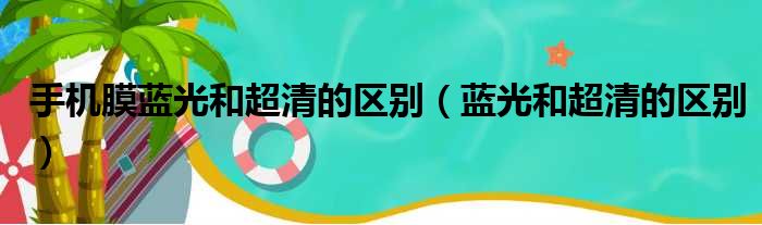 手机膜蓝光和超清的区别（蓝光和超清的区别）