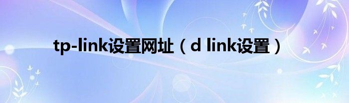 tp-link设置网址（d link设置）