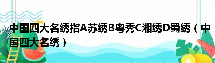 中国四大名绣指A苏绣B粤秀C湘绣D蜀绣（中国四大名绣）