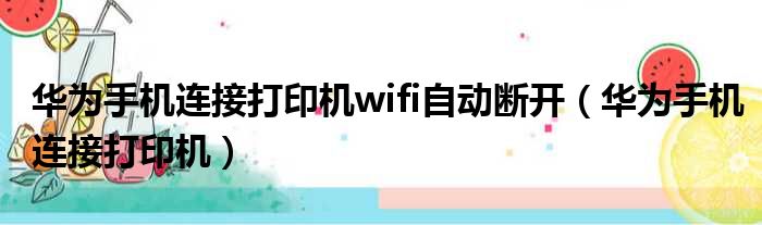 华为手机连接打印机wifi自动断开（华为手机连接打印机）