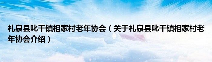  礼泉县叱干镇相家村老年协会（关于礼泉县叱干镇相家村老年协会介绍）