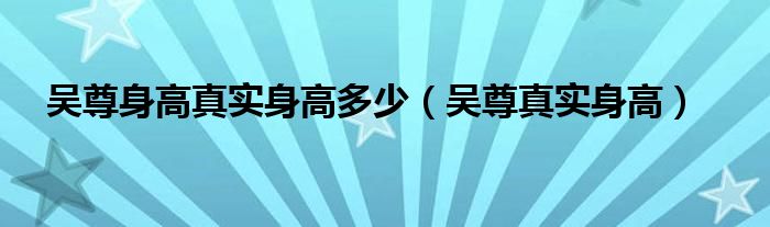  吴尊身高真实身高多少（吴尊真实身高）