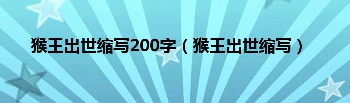  猴王出世缩写200字（猴王出世缩写）