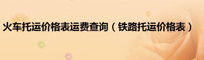  火车托运价格表运费查询（铁路托运价格表）