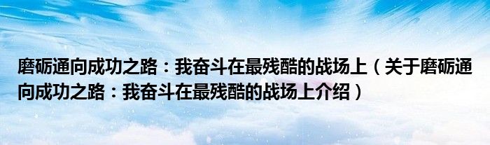  磨砺通向成功之路：我奋斗在最残酷的战场上（关于磨砺通向成功之路：我奋斗在最残酷的战场上介绍）