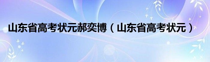  山东省高考状元郝奕博（山东省高考状元）