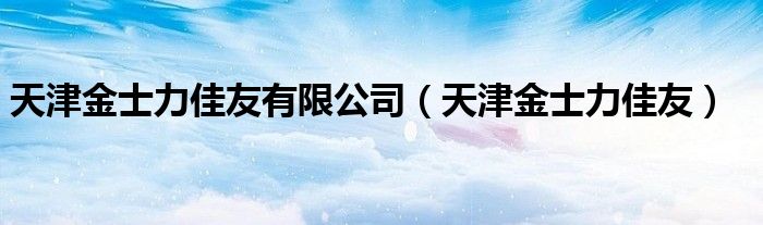  天津金士力佳友有限公司（天津金士力佳友）