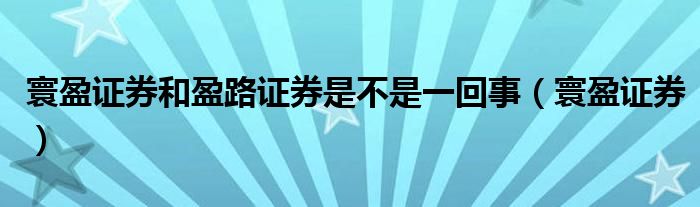  寰盈证券和盈路证券是不是一回事（寰盈证券）