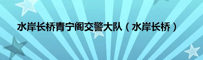  水岸长桥青宁阁交警大队（水岸长桥）