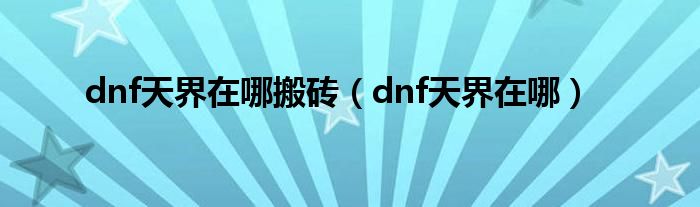  dnf天界在哪搬砖（dnf天界在哪）