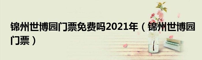  锦州世博园门票免费吗2021年（锦州世博园门票）