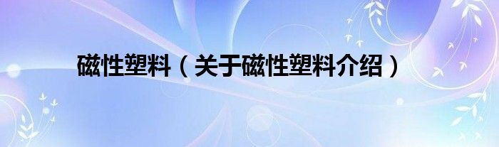  磁性塑料（关于磁性塑料介绍）