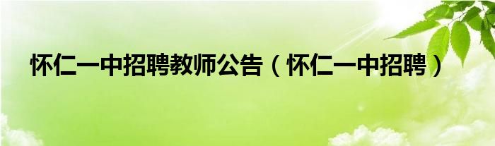  怀仁一中招聘教师公告（怀仁一中招聘）