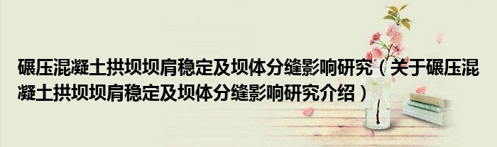  碾压混凝土拱坝坝肩稳定及坝体分缝影响研究（关于碾压混凝土拱坝坝肩稳定及坝体分缝影响研究介绍）