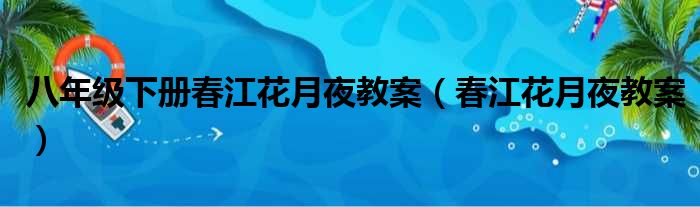 八年级下册春江花月夜教案（春江花月夜教案）