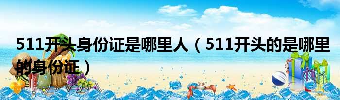 511开头身份证是哪里人（511开头的是哪里的身份证）