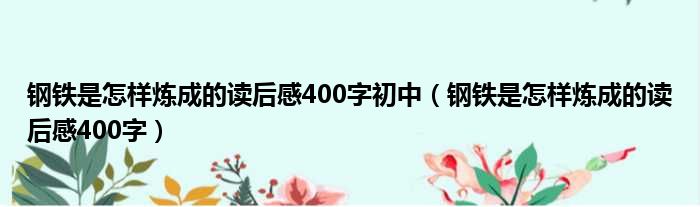 钢铁是怎样炼成的读后感400字初中（钢铁是怎样炼成的读后感400字）