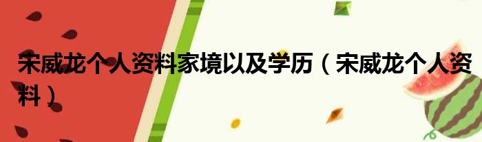 宋威龙个人资料家境以及学历（宋威龙个人资料）