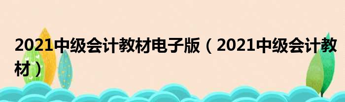 2021中级会计教材电子版（2021中级会计教材）