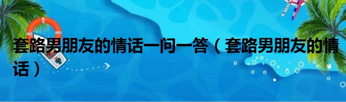 套路男朋友的情话一问一答（套路男朋友的情话）