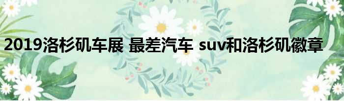 2019洛杉矶车展 最差汽车 suv和洛杉矶徽章