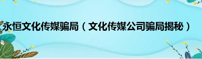 永恒文化传媒骗局（文化传媒公司骗局揭秘）