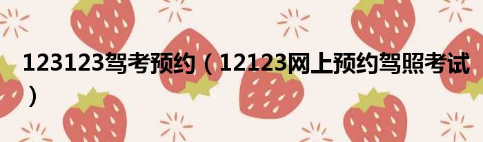 123123驾考预约（12123网上预约驾照考试）