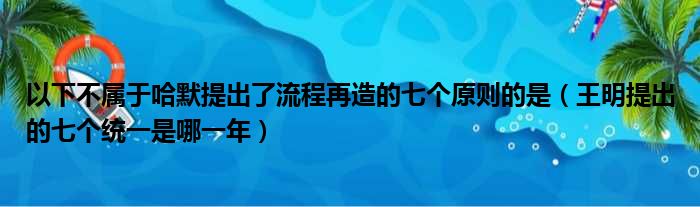 以下不属于哈默提出了流程再造的七个原则的是（王明提出的七个统一是哪一年）