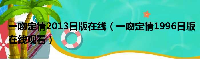 一吻定情2013日版在线（一吻定情1996日版在线观看）