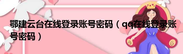 鄂建云台在线登录账号密码（qq在线登录账号密码）