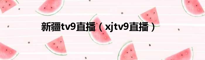 新疆tv9直播（xjtv9直播）