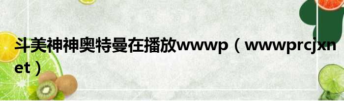 斗美神神奥特曼在播放wwwp（wwwprcjxnet）