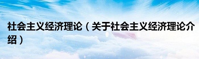  社会主义经济理论（关于社会主义经济理论介绍）