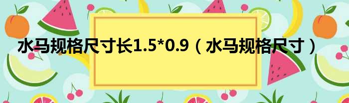 水马规格尺寸长1.5*0.9（水马规格尺寸）