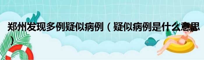 郑州发现多例疑似病例（疑似病例是什么意思）