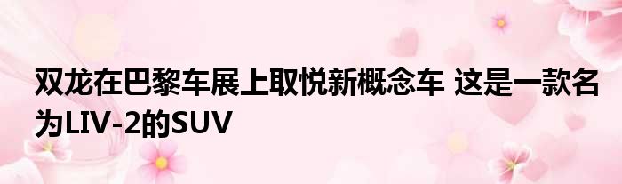 双龙在巴黎车展上取悦新概念车 这是一款名为LIV-2的SUV