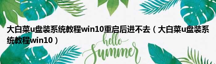 大白菜u盘装系统教程win10重启后进不去（大白菜u盘装系统教程win10）