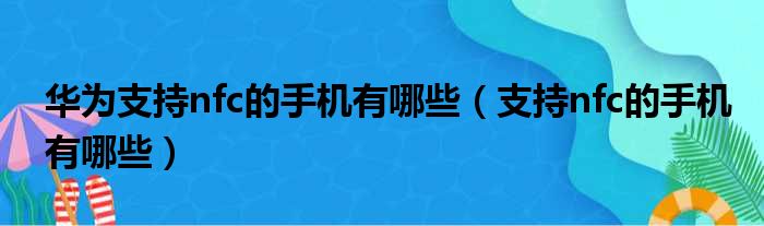 华为支持nfc的手机有哪些（支持nfc的手机有哪些）