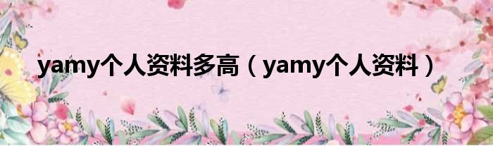 yamy个人资料多高（yamy个人资料）