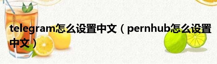 telegram怎么设置中文（pernhub怎么设置中文）