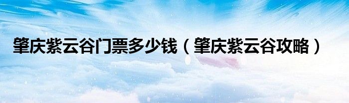 肇庆紫云谷门票多少钱（肇庆紫云谷攻略）