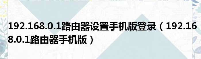 192.168.0.1路由器设置手机版登录（192.168.0.1路由器手机版）