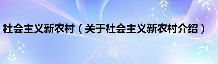  社会主义新农村（关于社会主义新农村介绍）