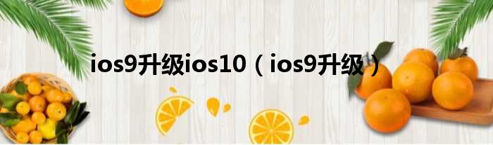 ios9升级ios10（ios9升级）