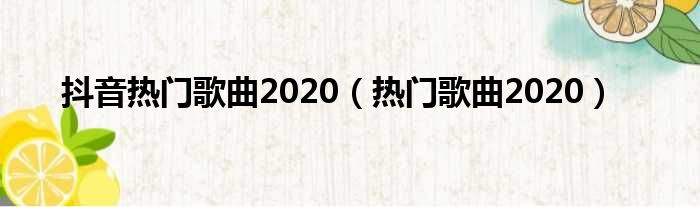 抖音热门歌曲2020（热门歌曲2020）