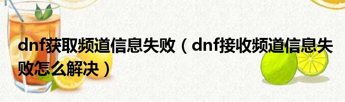 dnf获取频道信息失败（dnf接收频道信息失败怎么解决）