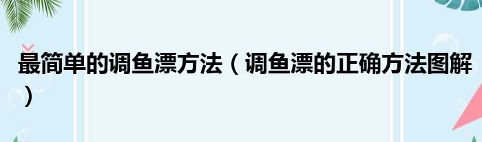 最简单的调鱼漂方法（调鱼漂的正确方法图解）