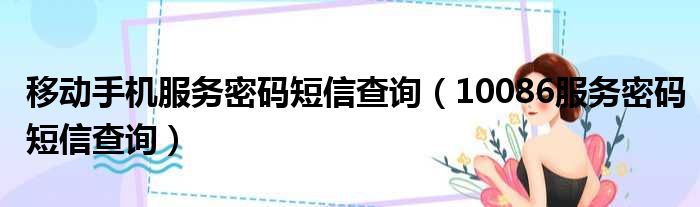 移动手机服务密码短信查询（10086服务密码短信查询）