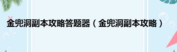 金兜洞副本攻略答题器（金兜洞副本攻略）