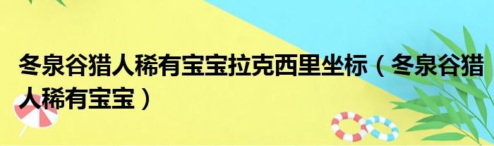 冬泉谷猎人稀有宝宝拉克西里坐标（冬泉谷猎人稀有宝宝）